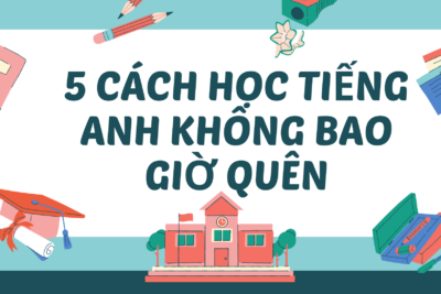 Top 5 Cách Học Tiếng Anh Không Bao Giờ Quên