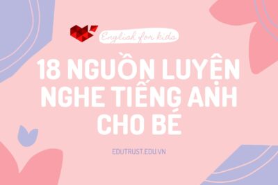 18 Nguồn Luyện Nghe Tiếng Anh Hữu Ích Cho Bé