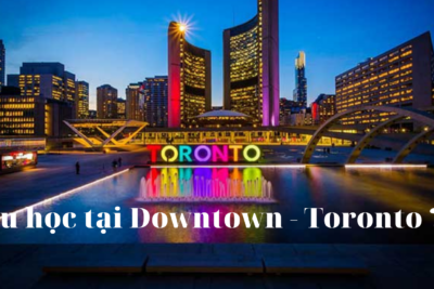 Downtown Toronto – nên hay không lựa chọn đi du học?