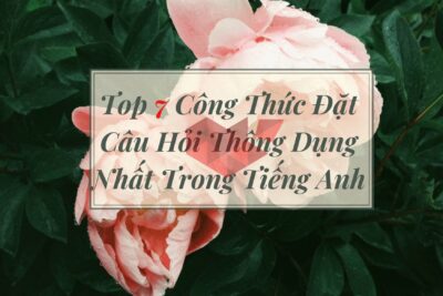 Top 7 Công Thức Đặt Câu Hỏi Thông Dụng Nhất Trong Tiếng Anh
