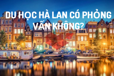 DU HỌC HÀ LAN: LIỆU CÓ BỊ PHỎNG VẤN HAY KHÔNG?