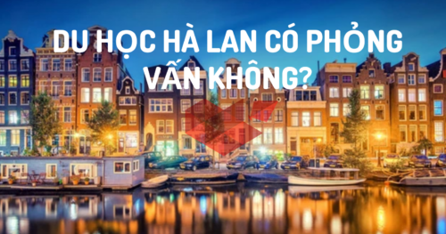 DU HỌC HÀ LAN: LIỆU CÓ BỊ PHỎNG VẤN HAY KHÔNG?