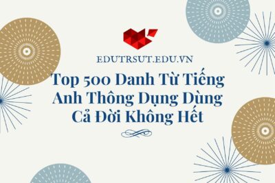 Top 500 Danh Từ Tiếng Anh Thông Dụng Dùng Cả Đời Không Hết