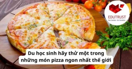 Du học EduTrust: Du học sinh hãy thử một trong những món pizza ngon nhất thế giới