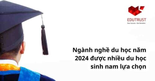 Du học EduTrust: Ngành nghề du học năm 2024 được nhiều du học sinh nam lựa chọn