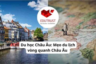Du học Châu Âu: Mẹo du lịch vòng quanh Châu Âu