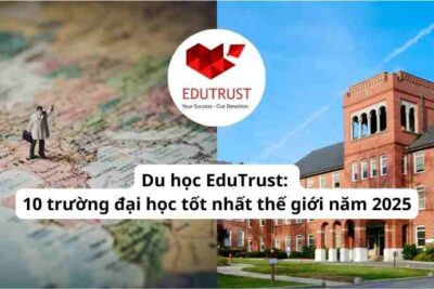 Du học EduTrust: 10 trường đại học tốt nhất thế giới năm 2025