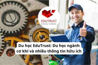 Du học EduTrust: Du học ngành cơ khí và nhiều thông tin hữu ích