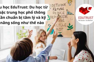 Du học EduTrust: Du học từ bậc trung học phổ thông cần chuẩn bị tâm lý và kỹ năng sống như thế nào
