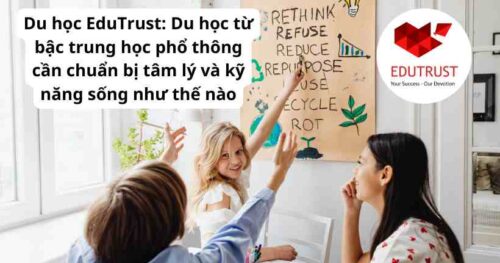 Du học EduTrust: Du học từ bậc trung học phổ thông cần chuẩn bị tâm lý và kỹ năng sống như thế nào