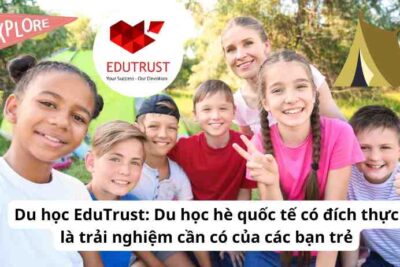 Du học EduTrust: Du học hè quốc tế có đích thực là trải nghiệm cần có của các bạn trẻ