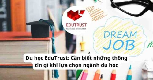 Du học EduTrust: Cần biết những thông tin gì khi lựa chọn ngành du học