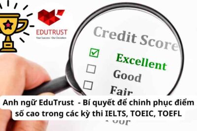 Anh ngữ EduTrust  – Bí quyết để chinh phục điểm số cao trong các kỳ thi IELTS, TOEIC, TOEFL