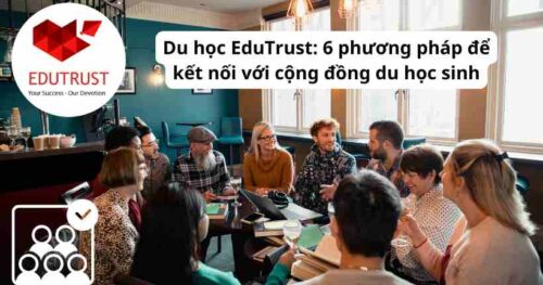 Du học EduTrust: 6 phương pháp để kết nối với cộng đồng du học sinh