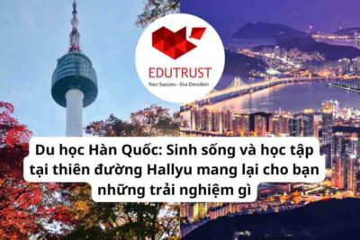 Du học Hàn Quốc: Sinh sống và học tập tại thiên đường Hallyu mang lại cho bạn những trải nghiệm gì