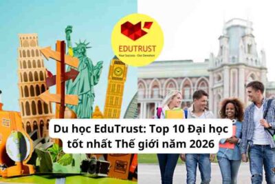 Du học EduTrust: Top 10 Đại học tốt nhất Thế giới năm 2026