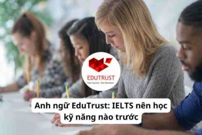 Anh ngữ EduTrust: IELTS nên học kỹ năng nào trước