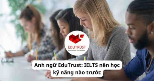 Anh ngữ EduTrust: IELTS nên học kỹ năng nào trước