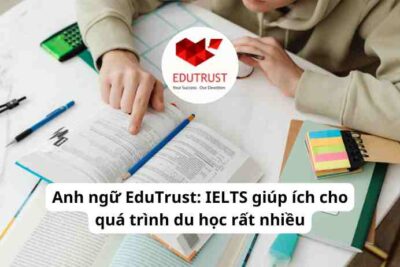 Anh ngữ EduTrust: IELTS giúp ích cho quá trình du học rất nhiều