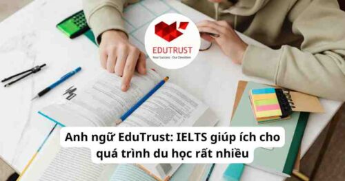 Anh ngữ EduTrust: IELTS giúp ích cho quá trình du học rất nhiều