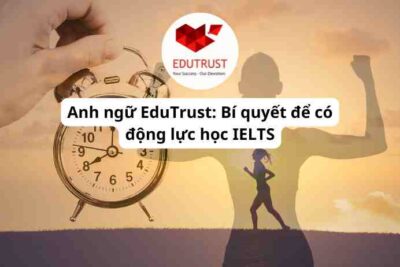 Anh ngữ EduTrust: Bí quyết để có động lực học IELTS