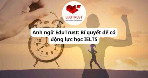 Anh ngữ EduTrust: Bí quyết để có động lực học IELTS