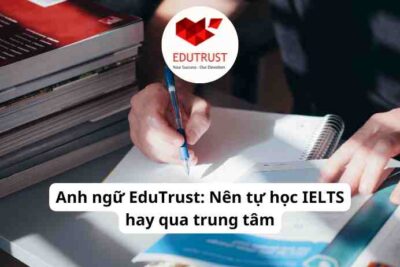 Anh ngữ EduTrust: Nên tự học IELTS hay qua trung tâm