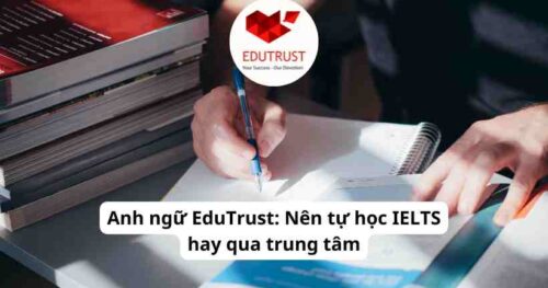 Anh ngữ EduTrust: Nên tự học IELTS hay qua trung tâm