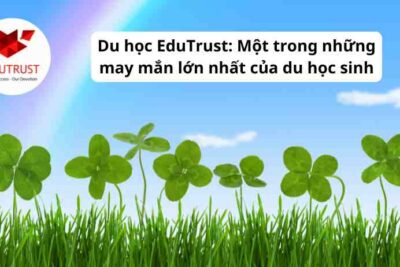 Du học EduTrust: Một trong những may mắn lớn nhất của du học sinh